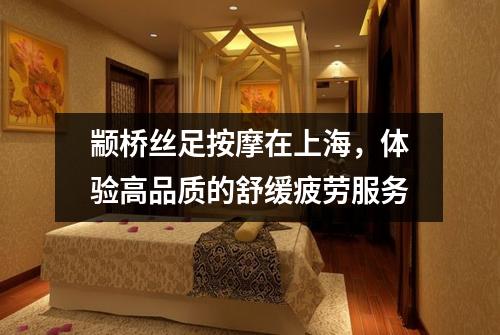 颛桥丝足按摩在上海，体验高品质的舒缓疲劳服务