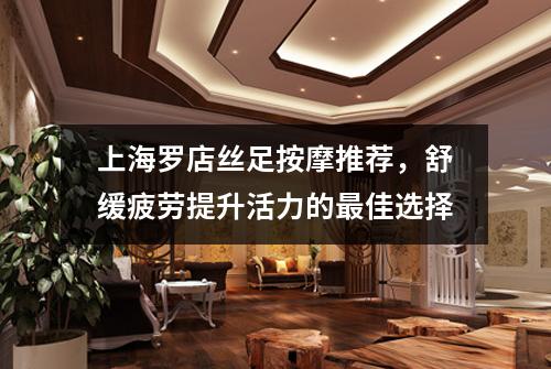 上海罗店丝足按摩推荐，舒缓疲劳提升活力的最佳选择