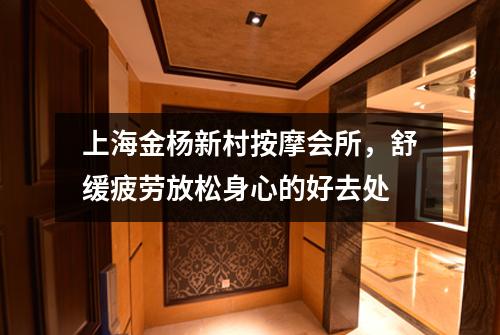 上海金杨新村按摩会所，舒缓疲劳放松身心的好去处