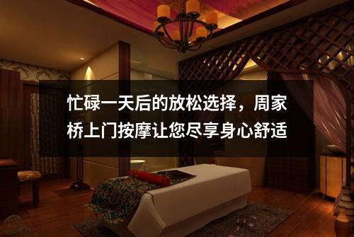 忙碌一天后的放松选择，周家桥上门按摩让您尽享身心舒适