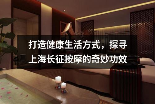 打造健康生活方式，探寻上海长征按摩的奇妙功效
