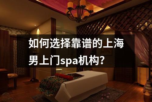 如何选择靠谱的上海男上门spa机构？
