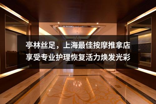 亭林丝足，上海最佳按摩推拿店享受专业护理恢复活力焕发光彩