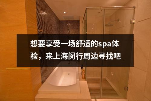 想要享受一场舒适的spa体验，来上海闵行周边寻找吧