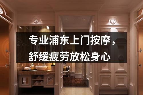 专业浦东上门按摩，舒缓疲劳放松身心