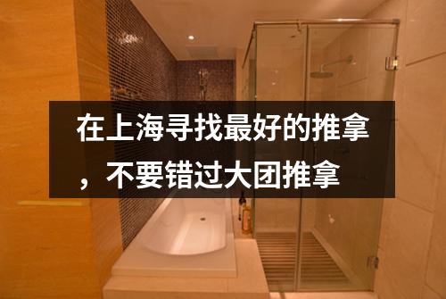 在上海寻找最好的推拿，不要错过大团推拿