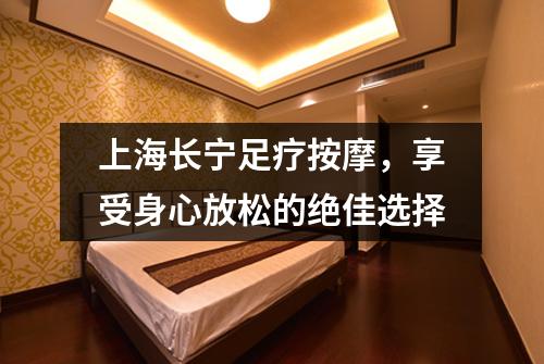 上海长宁足疗按摩，享受身心放松的绝佳选择