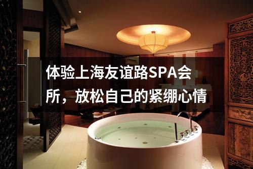 体验上海友谊路SPA会所，放松自己的紧绷心情