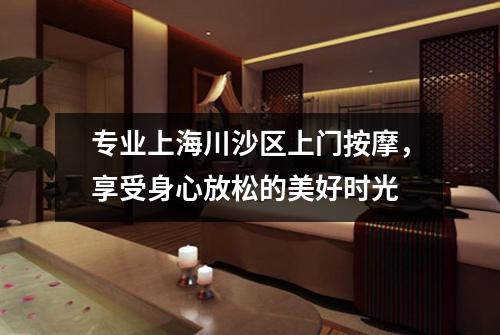 专业上海川沙区上门按摩，享受身心放松的美好时光
