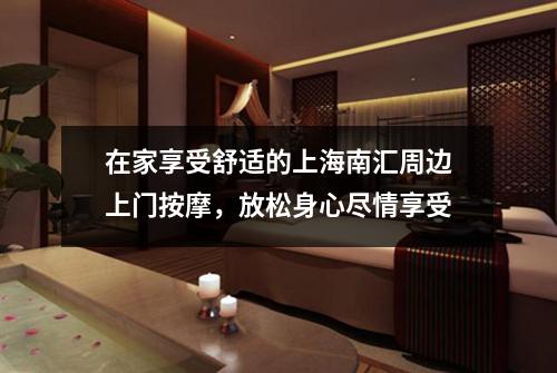 在家享受舒适的上海南汇周边上门按摩，放松身心尽情享受