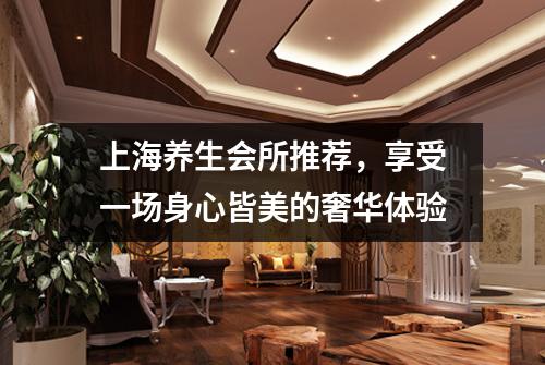 上海养生会所推荐，享受一场身心皆美的奢华体验