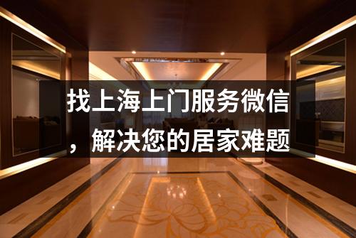 找上海上门服务微信，解决您的居家难题