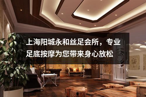上海阳城永和丝足会所，专业足底按摩为您带来身心放松