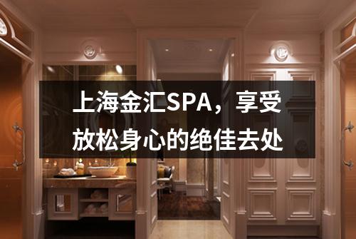上海金汇SPA，享受放松身心的绝佳去处