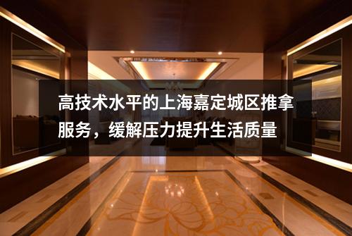 高技术水平的上海嘉定城区推拿服务，缓解压力提升生活质量