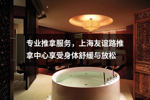 专业推拿服务，上海友谊路推拿中心享受身体舒缓与放松