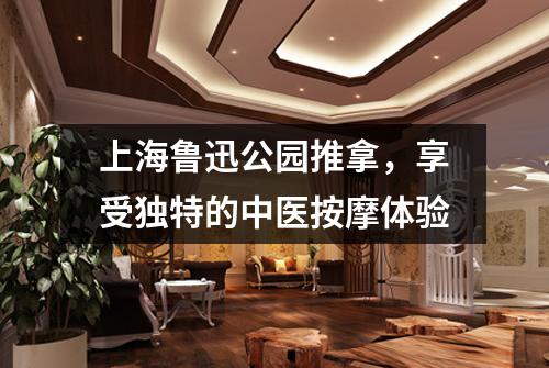 上海鲁迅公园推拿，享受独特的中医按摩体验