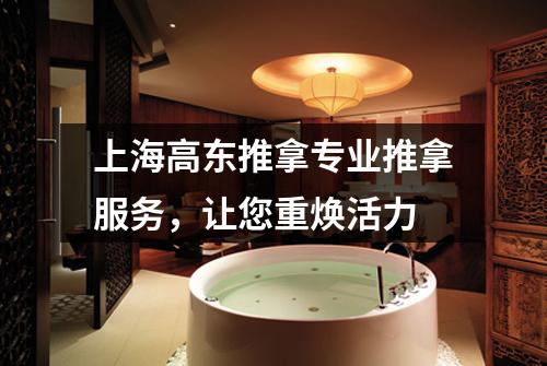 上海高东推拿专业推拿服务，让您重焕活力