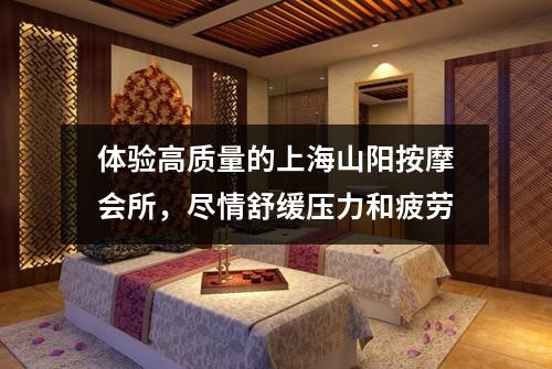 体验高质量的上海山阳按摩会所，尽情舒缓压力和疲劳