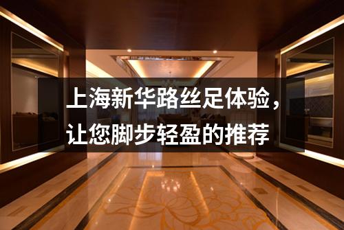 上海新华路丝足体验，让您脚步轻盈的推荐