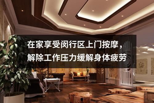 在家享受闵行区上门按摩，解除工作压力缓解身体疲劳