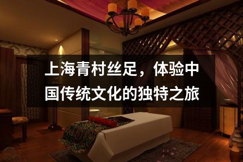 上海青村丝足，体验中国传统文化的独特之旅