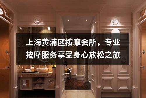 上海黄浦区按摩会所，专业按摩服务享受身心放松之旅