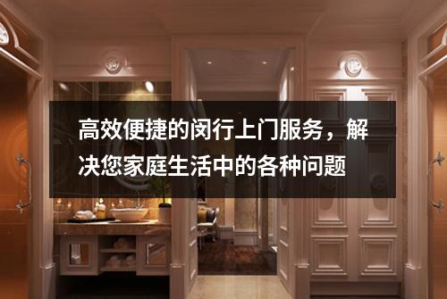 高效便捷的闵行上门服务，解决您家庭生活中的各种问题