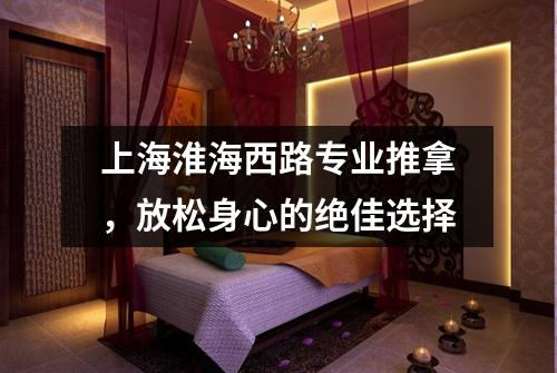 上海淮海西路专业推拿，放松身心的绝佳选择