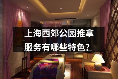 上海西郊公园推拿服务有哪些特色？