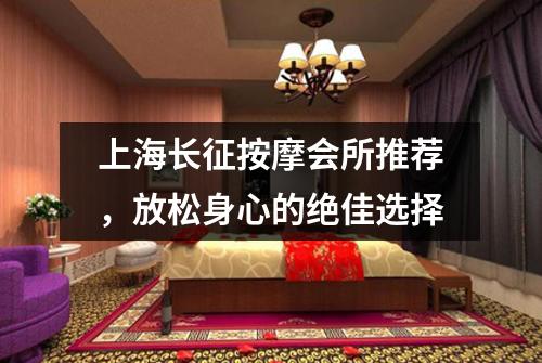 上海长征按摩会所推荐，放松身心的绝佳选择