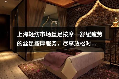 上海轻纺市场丝足按摩─舒缓疲劳的丝足按摩服务，尽享放松时光