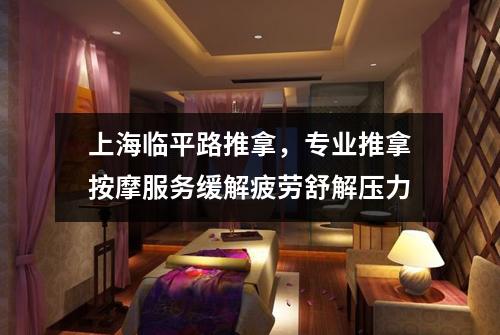 上海临平路推拿，专业推拿按摩服务缓解疲劳舒解压力