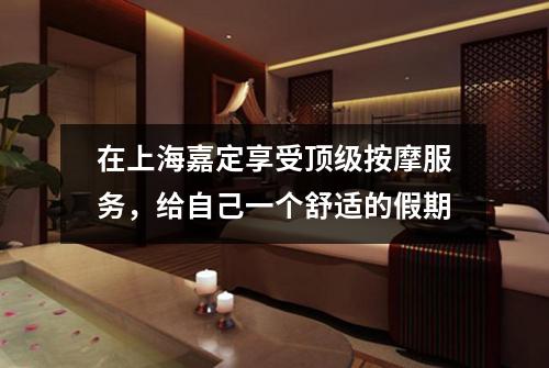 在上海嘉定享受顶级按摩服务，给自己一个舒适的假期