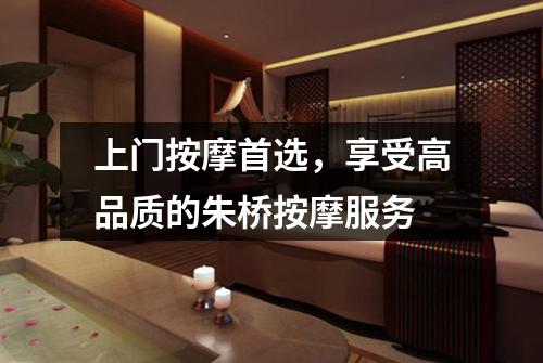上门按摩首选，享受高品质的朱桥按摩服务