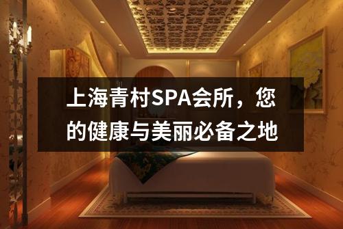 上海青村SPA会所，您的健康与美丽必备之地