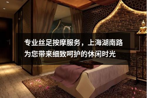 专业丝足按摩服务，上海湖南路为您带来细致呵护的休闲时光