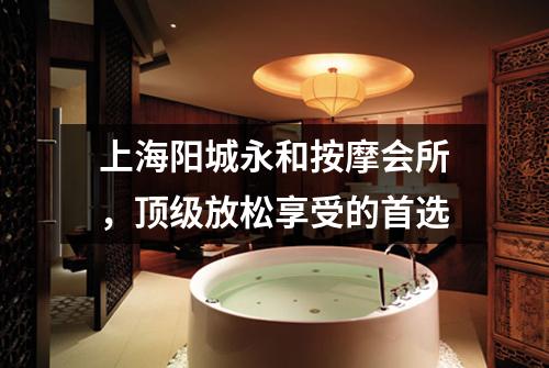上海阳城永和按摩会所，顶级放松享受的首选
