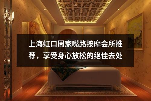 上海虹口周家嘴路按摩会所推荐，享受身心放松的绝佳去处