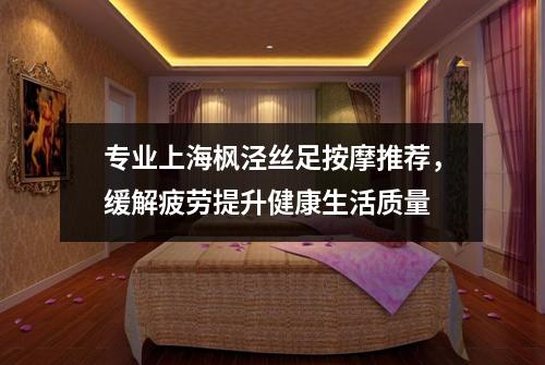 专业上海枫泾丝足按摩推荐，缓解疲劳提升健康生活质量
