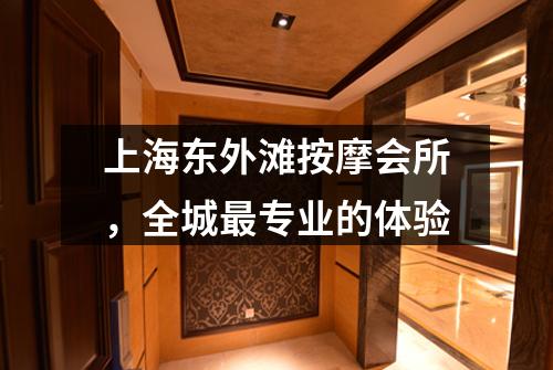 上海东外滩按摩会所，全城最专业的体验