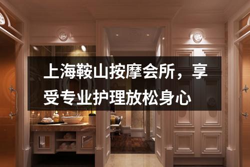 上海鞍山按摩会所，享受专业护理放松身心