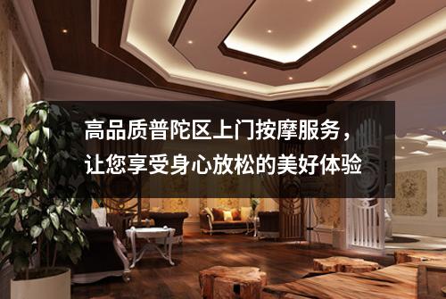 高品质普陀区上门按摩服务，让您享受身心放松的美好体验