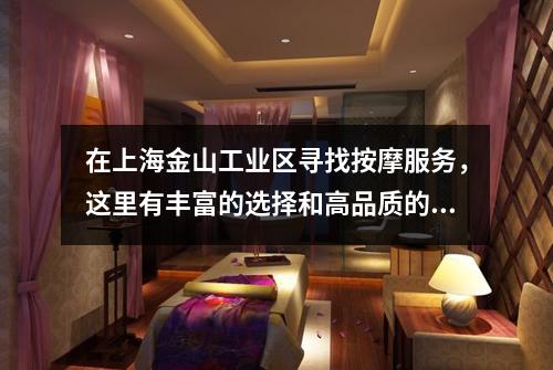 在上海金山工业区寻找按摩服务，这里有丰富的选择和高品质的服务等待着您