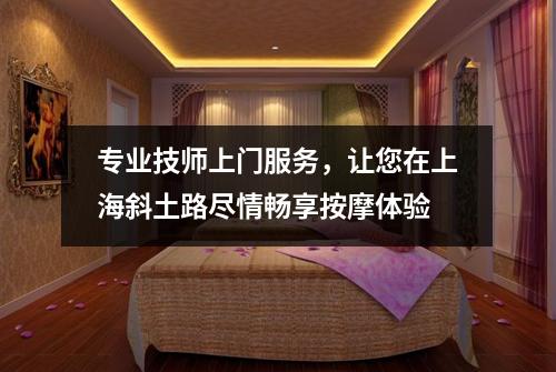 专业技师上门服务，让您在上海斜土路尽情畅享按摩体验
