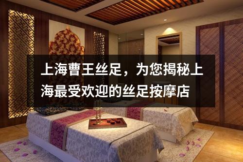 上海曹王丝足，为您揭秘上海最受欢迎的丝足按摩店