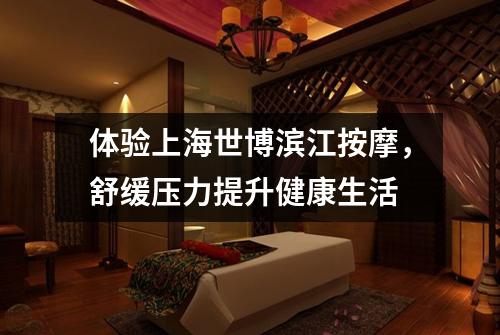 体验上海世博滨江按摩，舒缓压力提升健康生活