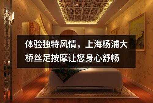 体验独特风情，上海杨浦大桥丝足按摩让您身心舒畅