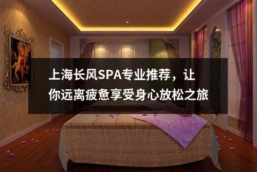 上海长风SPA专业推荐，让你远离疲惫享受身心放松之旅