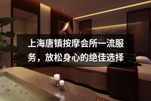 上海唐镇按摩会所一流服务，放松身心的绝佳选择